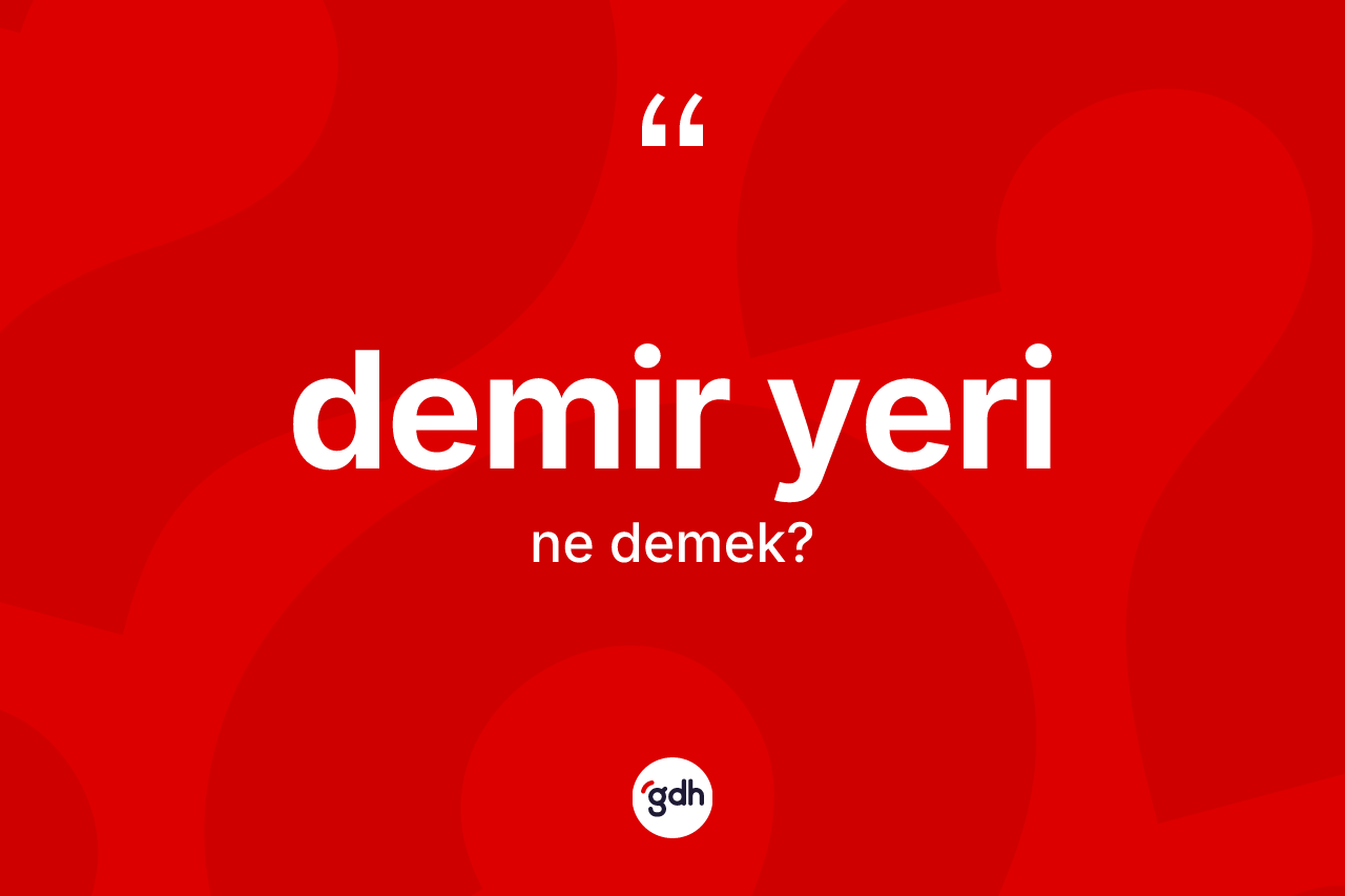 Demir yeri kelimesinin sözlükteki tanımı nedir? Demir yeri kelimesinin TDK'ya göre açıklaması nedir?
