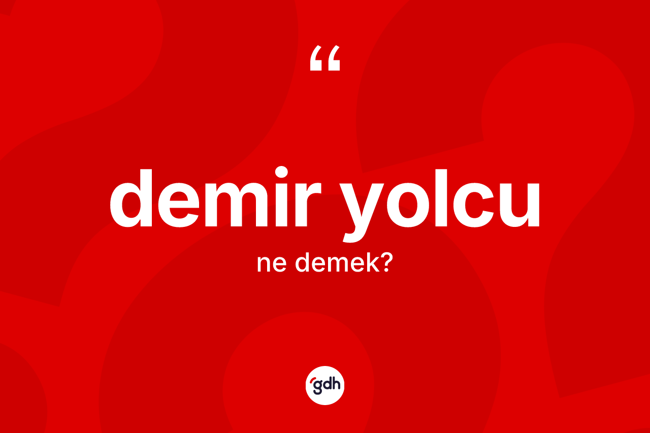 Demir yolcu kelimesinin anlamı nedir? Demir yolcunun TDK'ya göre anlamı nedir?