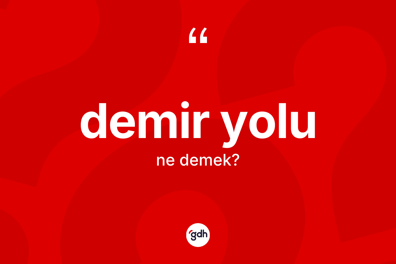 Demir yolu kelimesi ne anlama gelir? Demir yolunun TDK'ya göre anlamı nedir?
