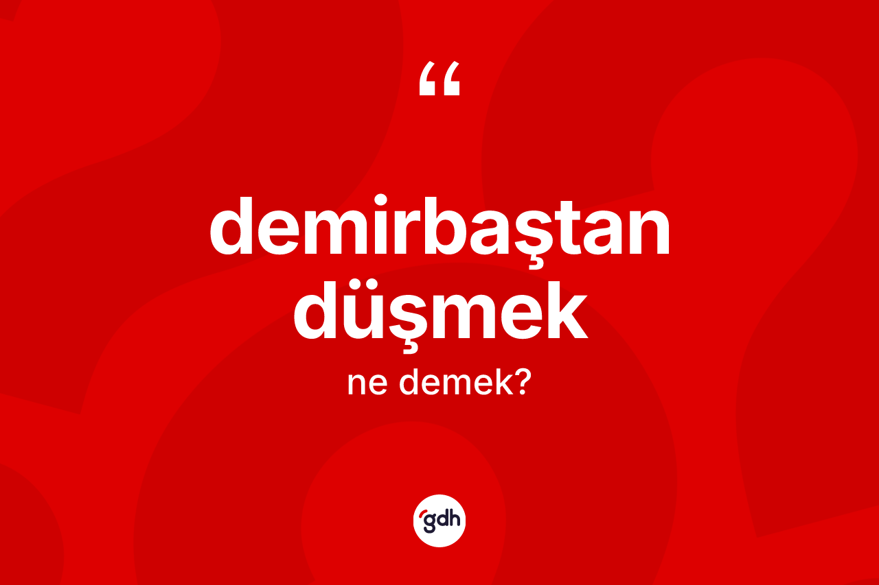 Demirbaştan düşmek ifadesinin anlamı nedir?