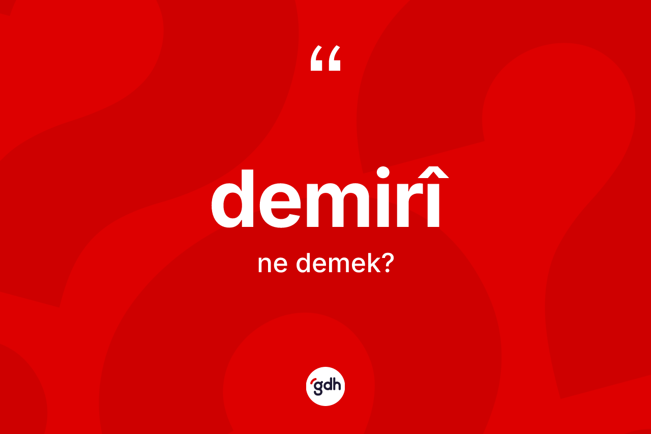 Demirî ne demek? Demirîin TDK'ya göre anlamı nedir?