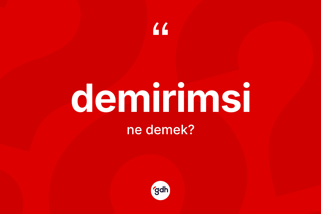 Demirimsi kelimesinin anlamı nedir? Demirimsi kelimesinin TDK'ya göre açıklaması nedir?