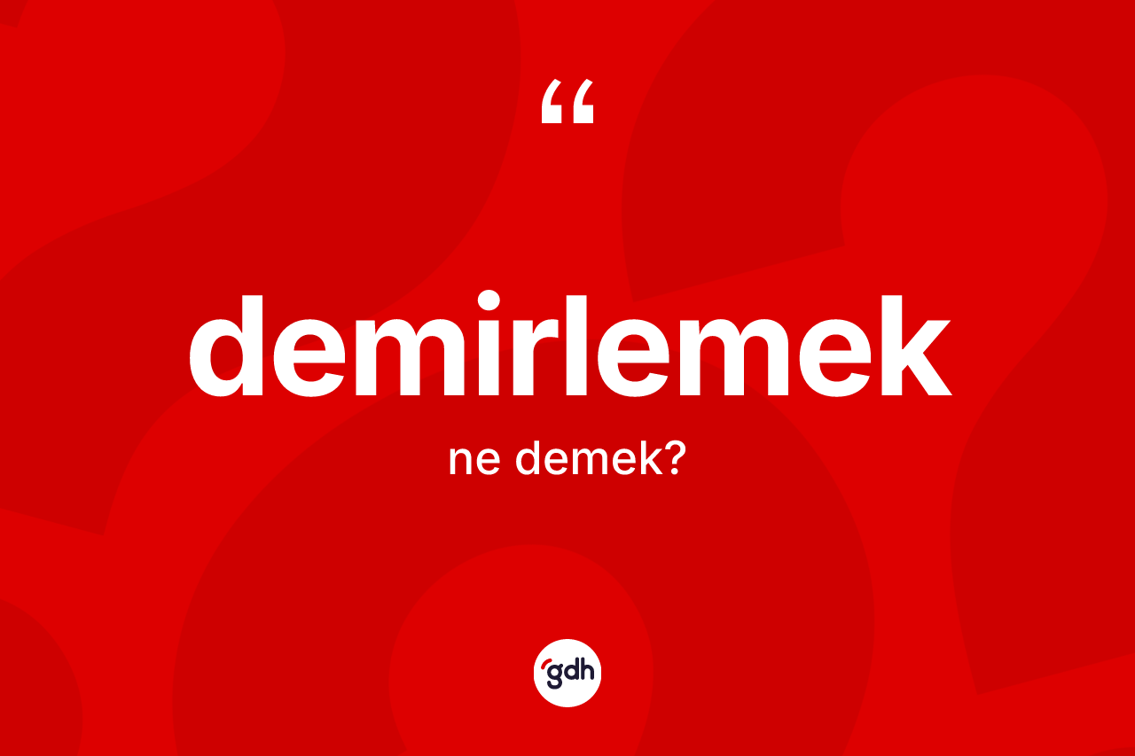 Demirlemek kelimesinin tanımı nedir? Demirlemeğin TDK'ya göre anlamı nedir?