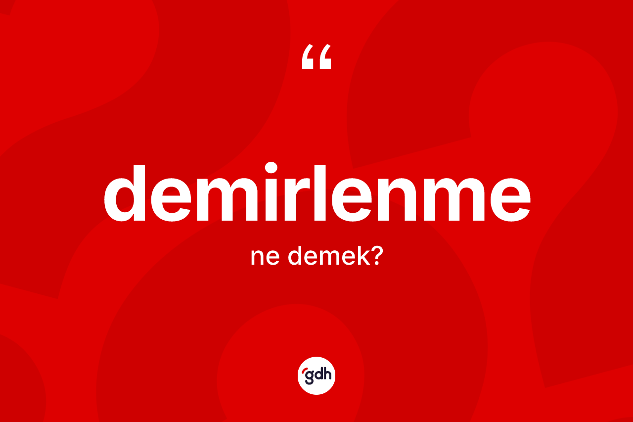 Demirlenme kelimesinin sözlükteki tanımı nedir? Demirlenme kelimesinin özellikleri nelerdir?