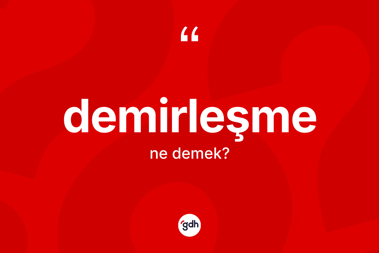 Demirleşme kelimesinin tanımı nedir? Demirleşme kelimesinin özellikleri nelerdir?