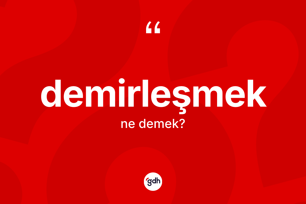 Demirleşmek ne anlama gelir? Demirleşmek kelimesinin TDK'ya göre açıklaması nedir?