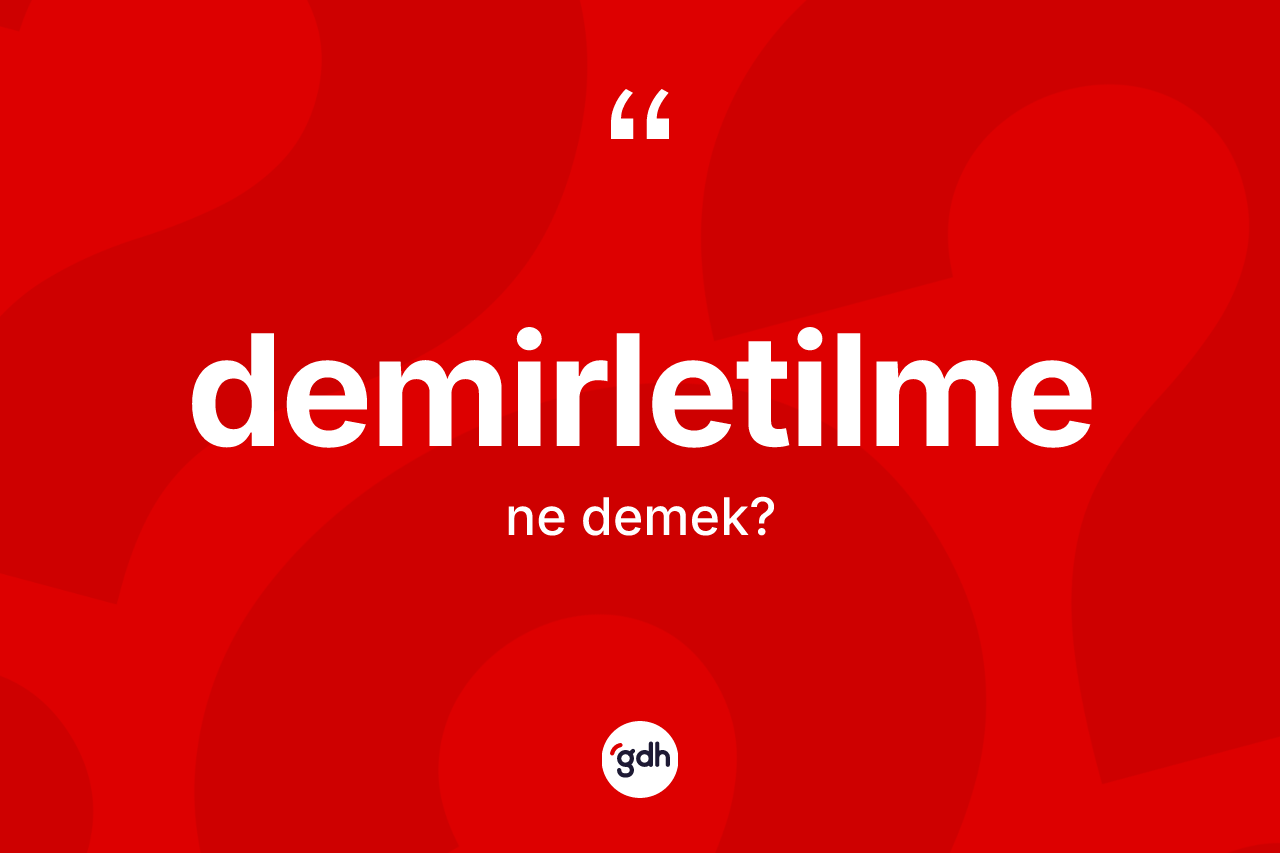 Demirletilme ne anlama gelir? Demirletilme kelimesinin TDK anlamı nedir?