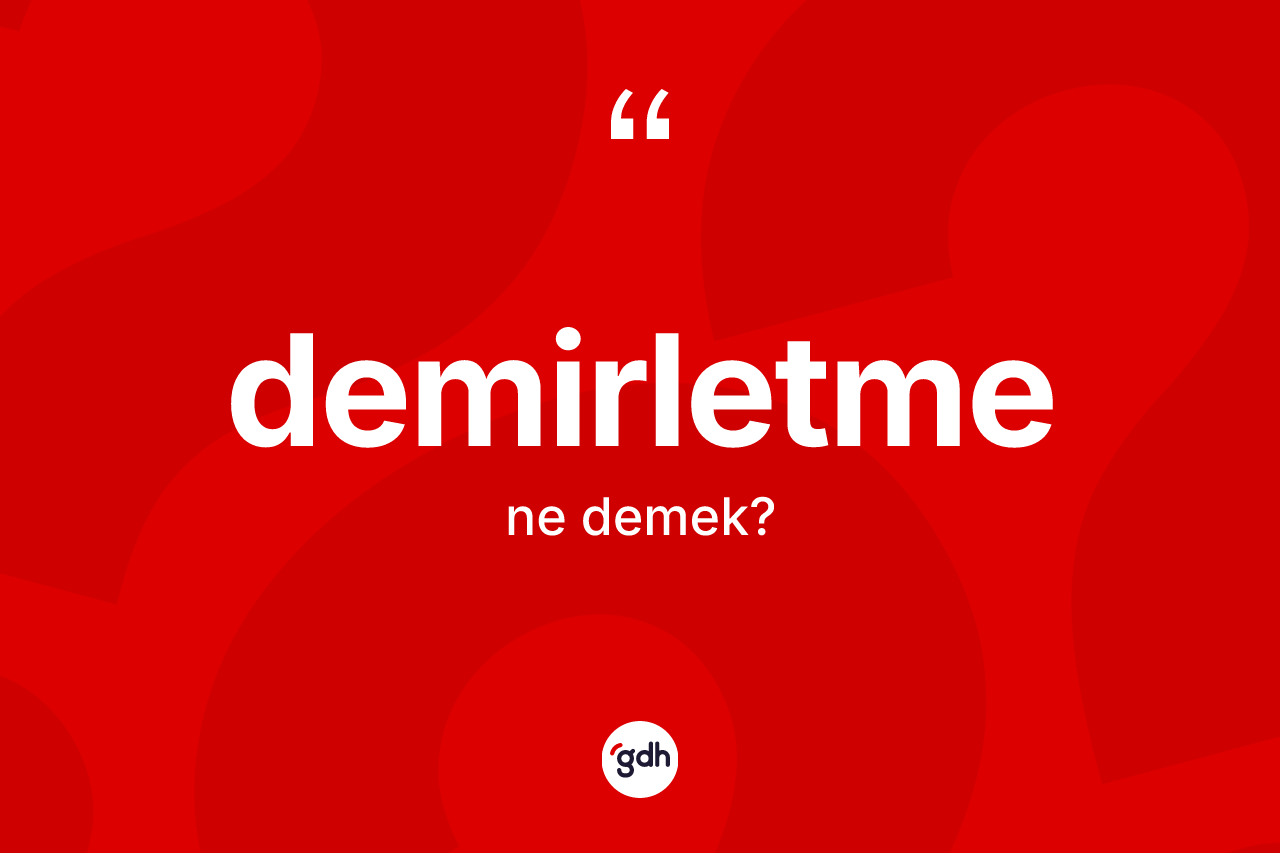 Demirletme kelimesinin tanımı nedir? Demirletmenin TDK'ya göre anlamı nedir?