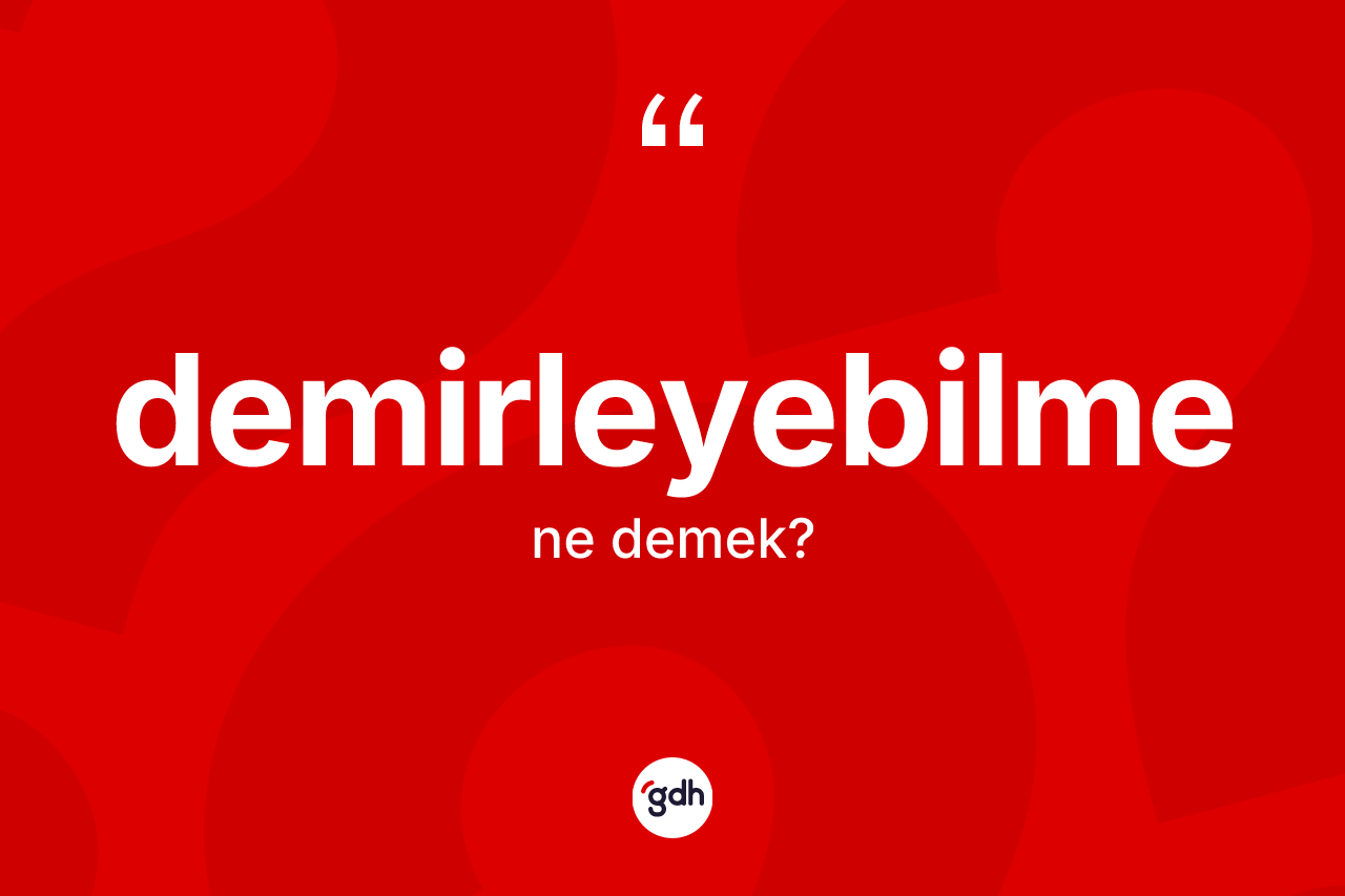 Demirleyebilme kelimesinin anlamı nedir? Demirleyebilmenin halk arasındaki kullanımı nasıldır?