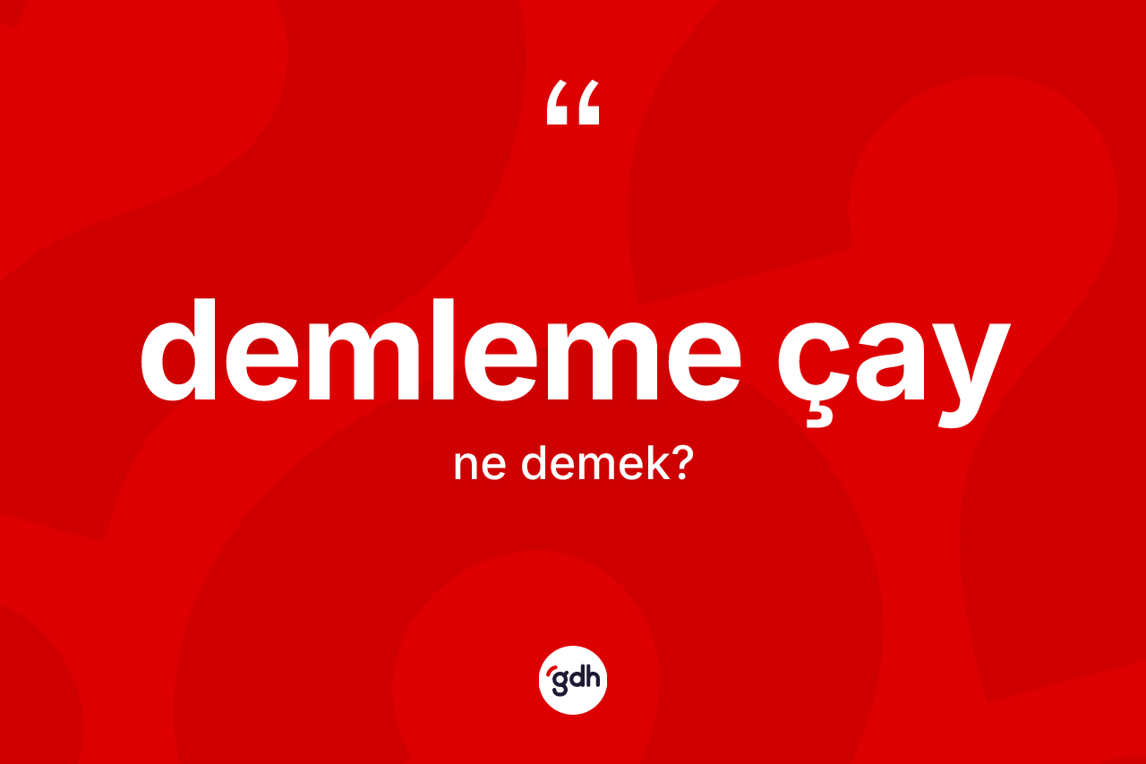 Demleme çay kelimesinin tanımı nedir? Demleme çay kelimesinin kaç farklı anlamı var?