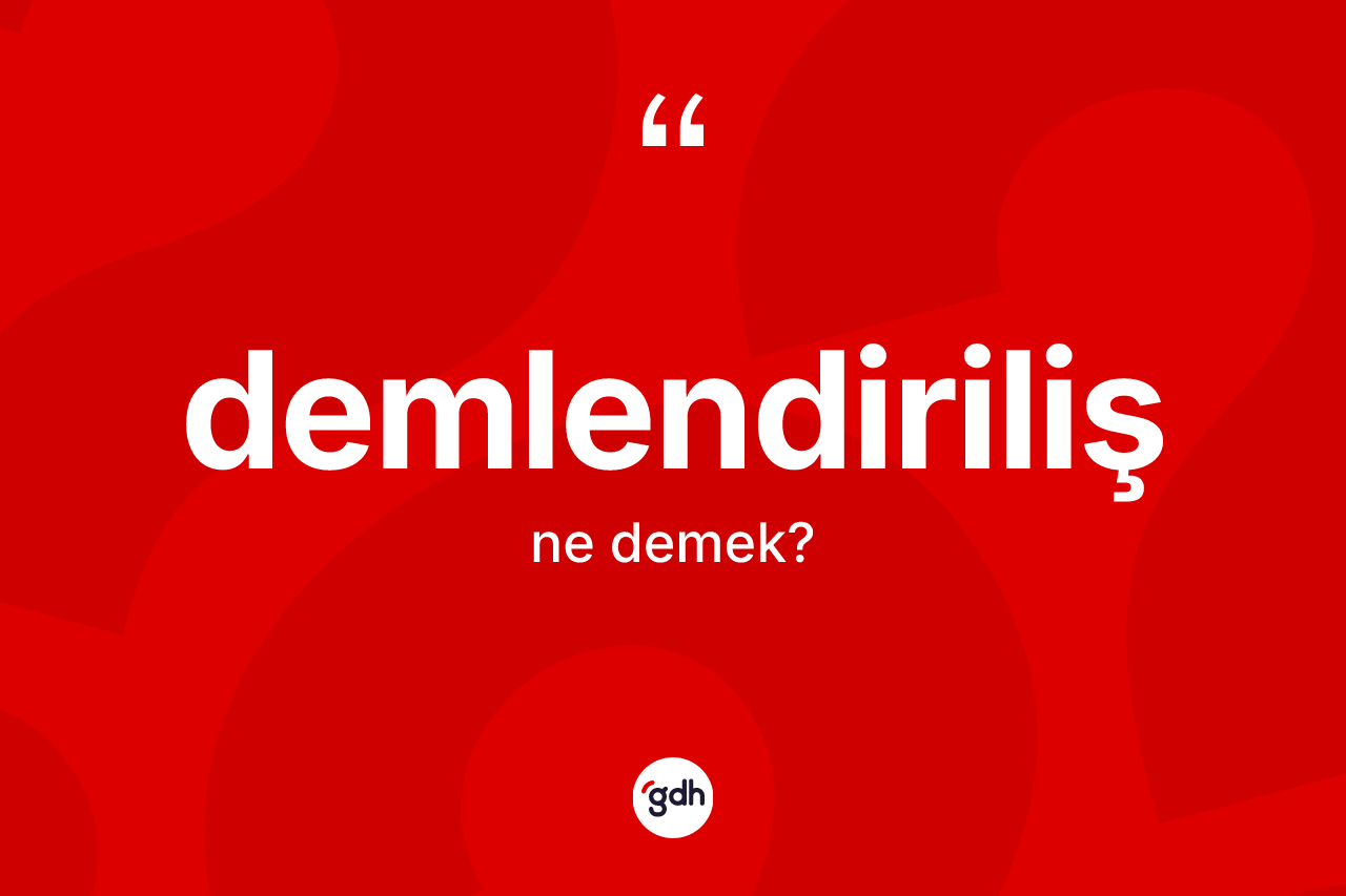 Demlendiriliş kelimesinin sözlükteki tanımı nedir? Demlendirilişin TDK'ya göre anlamı nedir?