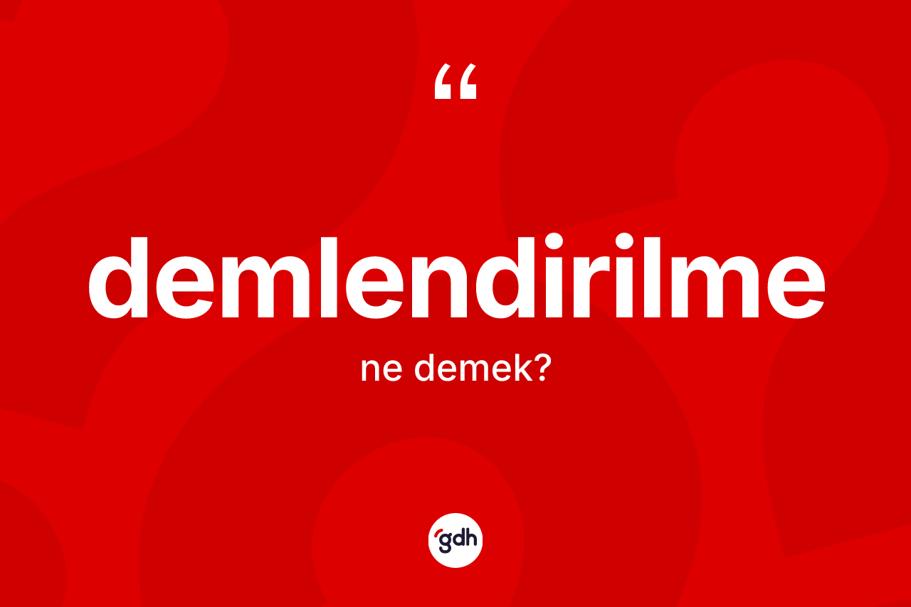 Demlendirilme kelimesinin anlamı nedir? Demlendirilmenin TDK'ya göre anlamı nedir?