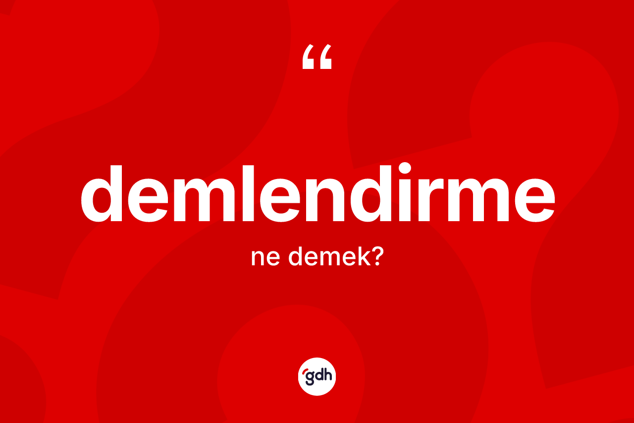 Demlendirme kelimesi nedir? Demlendirmenin TDK'ya göre anlamı nedir?