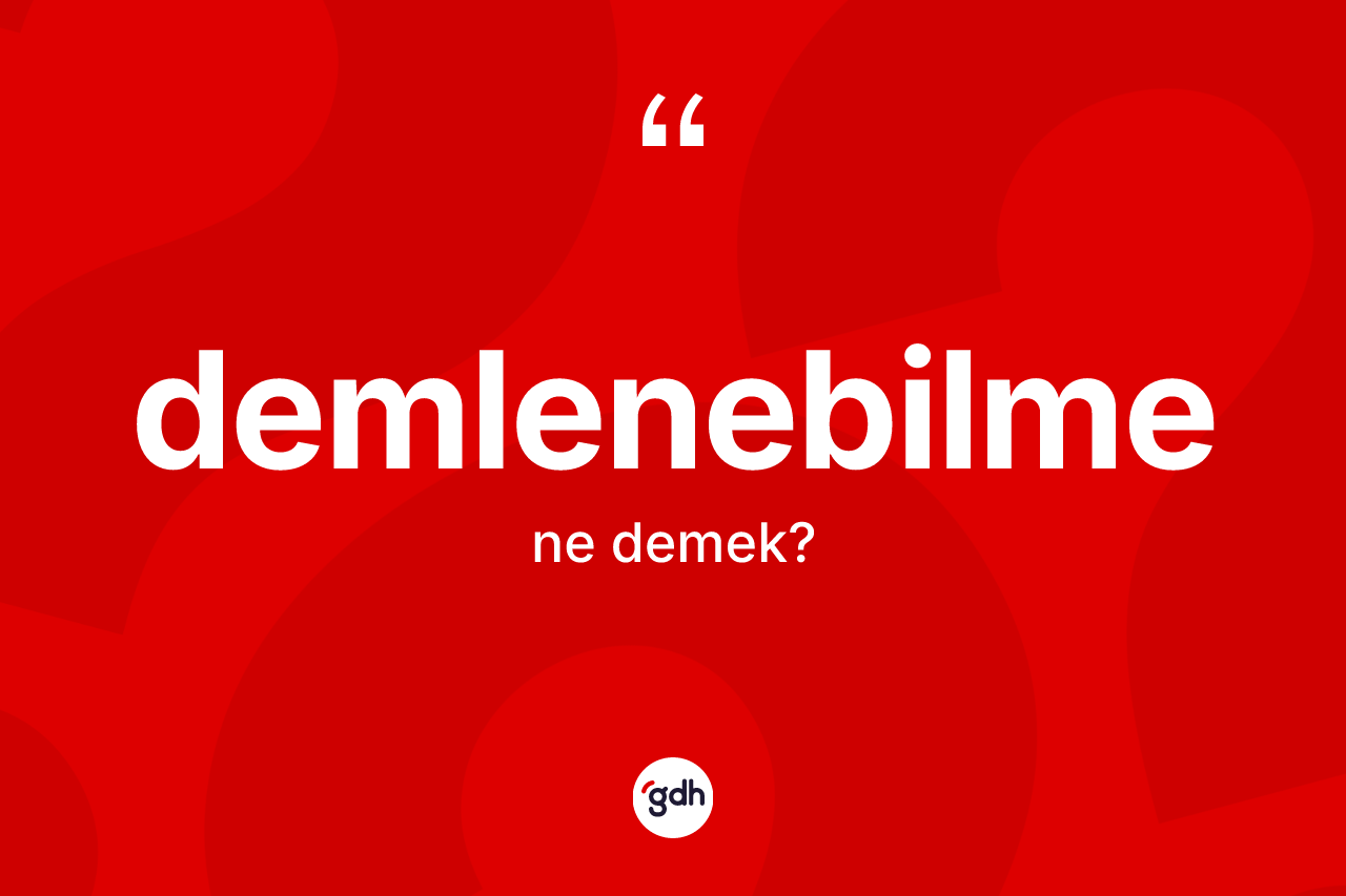 Demlenebilme kelimesinin tanımı nedir? Demlenebilmenin TDK'ya göre anlamı nedir?