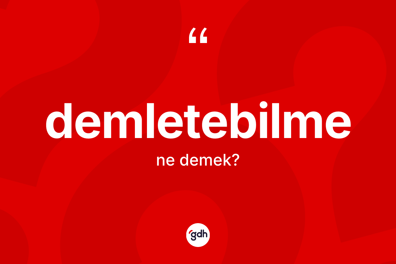 Demletebilme kelimesinin tanımı nedir? Demletebilme kelimesinin TDK'ya göre açıklaması nedir?