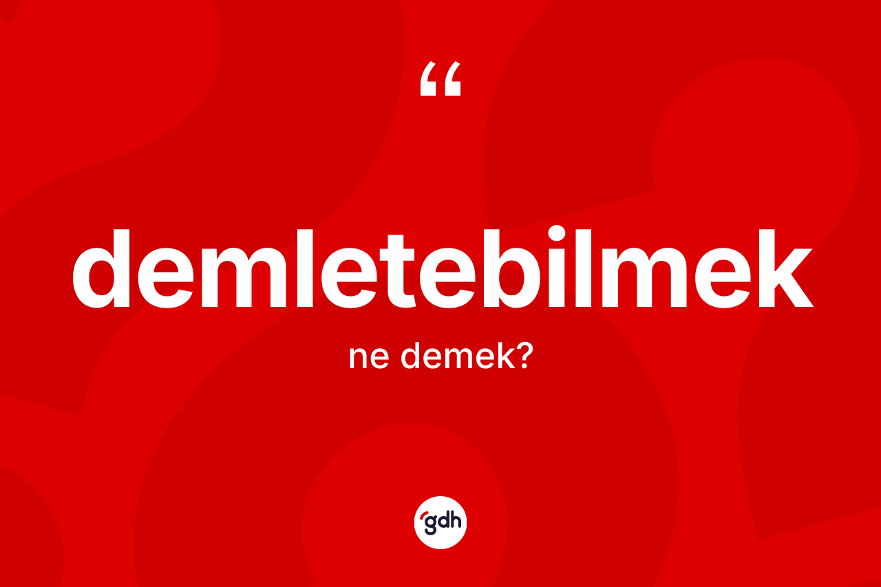 Demletebilmek kelimesinin tanımı nedir? Demletebilmek kelimesinin TDK'ya göre açıklaması nedir?