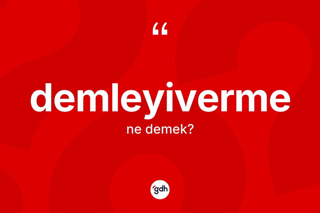 Demleyiverme ne anlama gelir? Demleyivermenin TDK'ya göre anlamı nedir?