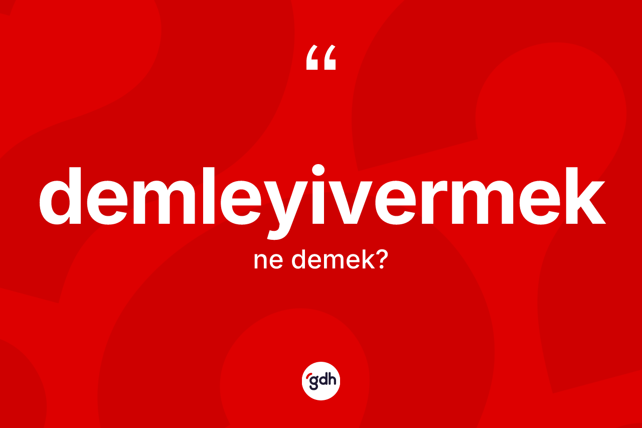 Demleyivermek kelimesinin anlamı nedir?