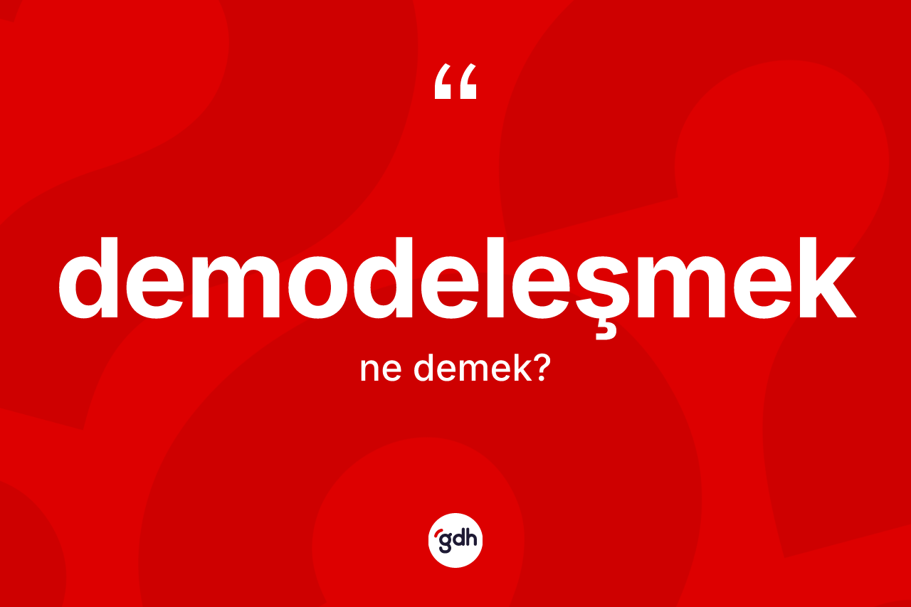 Demodeleşmek ne anlama gelir?