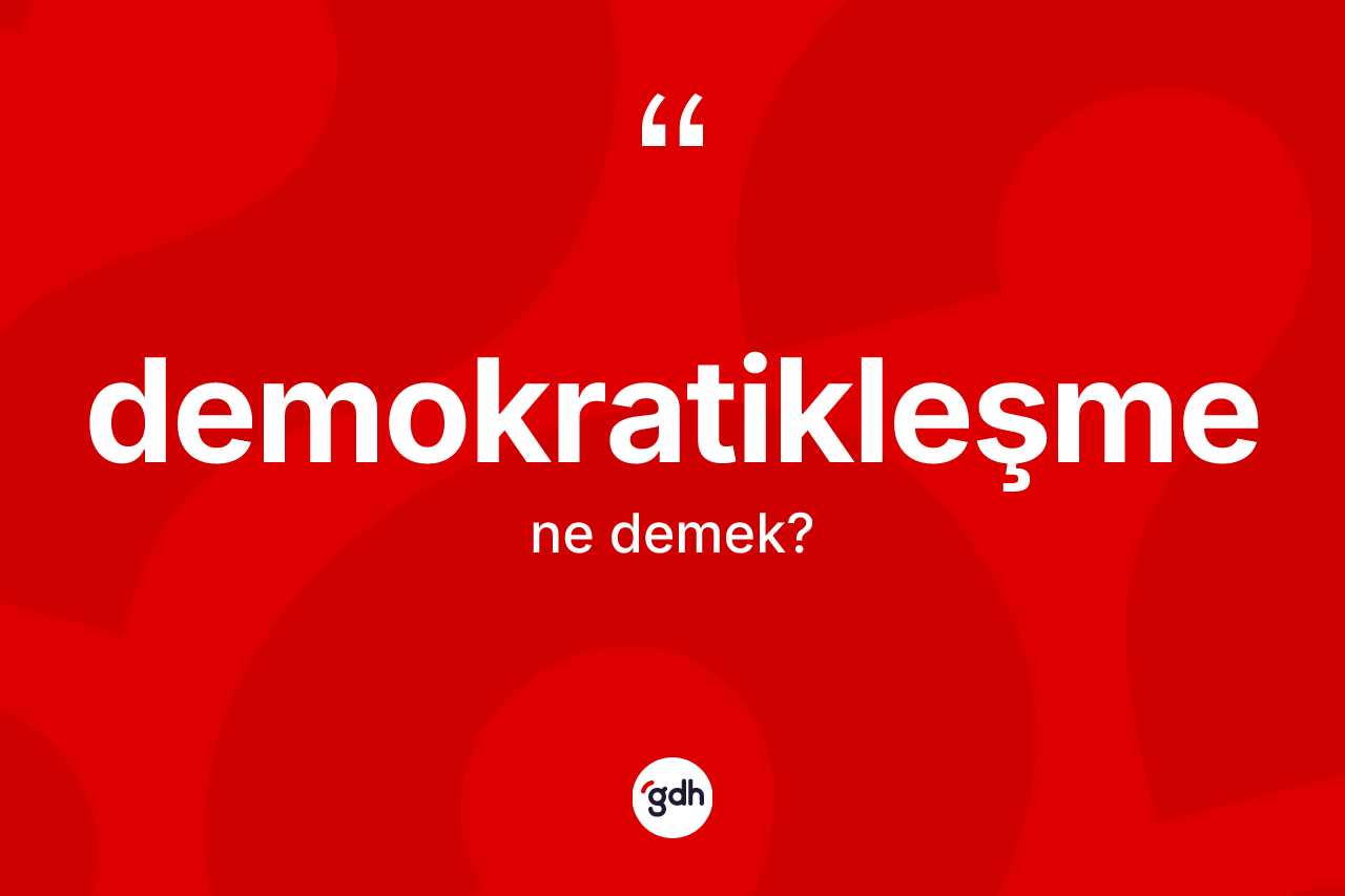 Demokratikleşme kelimesi ne anlama gelir? Demokratikleşme kelimesinin kaç farklı anlamı var?