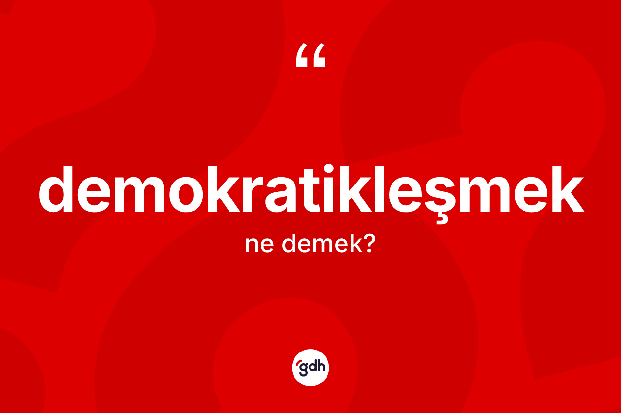 Demokratikleşmek kelimesi nedir? Demokratikleşmeğin kısaca tanımı nedir?