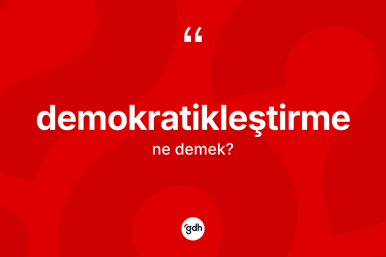 Demokratikleştirme kelimesi ne demek? Demokratikleştirmenin TDK'ya göre anlamı nedir?
