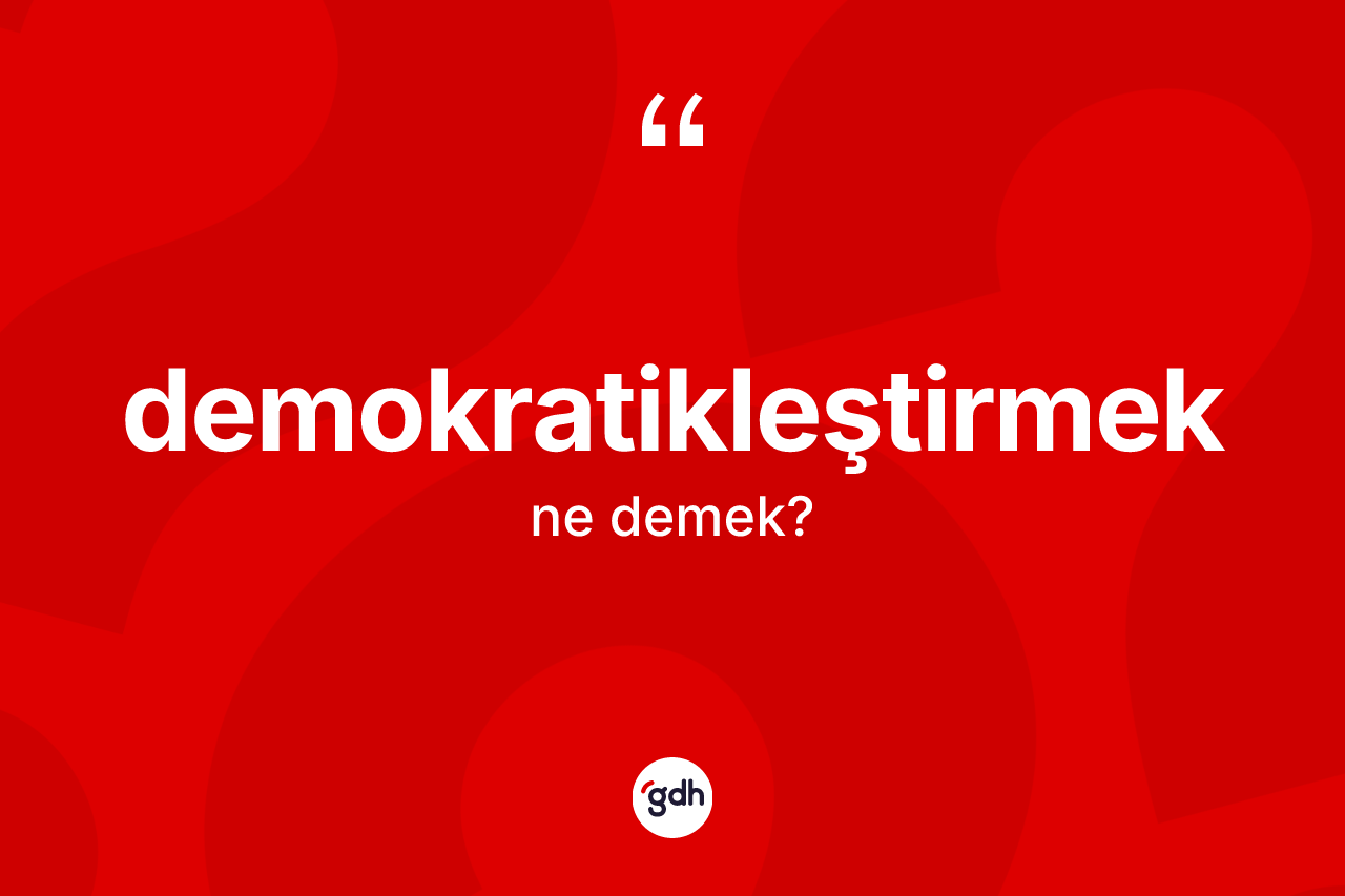 Demokratikleştirmek ne anlama gelir? Demokratikleştirmeğin kısaca tanımı nedir?