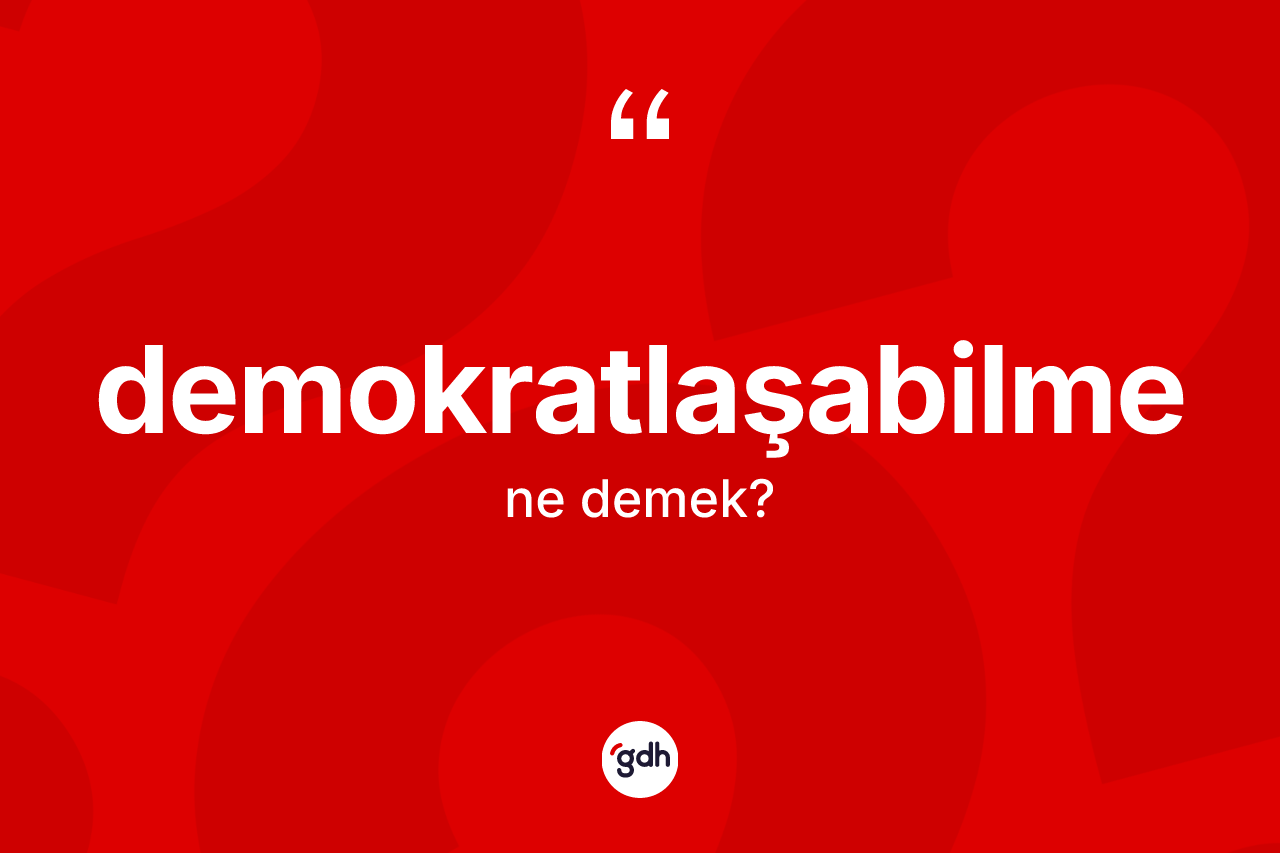 Demokratlaşabilme kelimesi nedir? Demokratlaşabilmenin TDK'ya göre anlamı nedir?