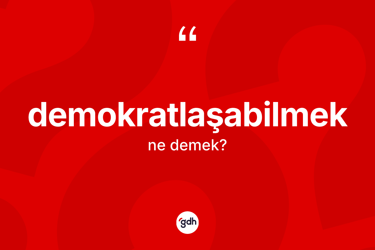 Demokratlaşabilmek ne anlama gelir? Demokratlaşabilmeğin TDK'ya göre anlamı nedir?