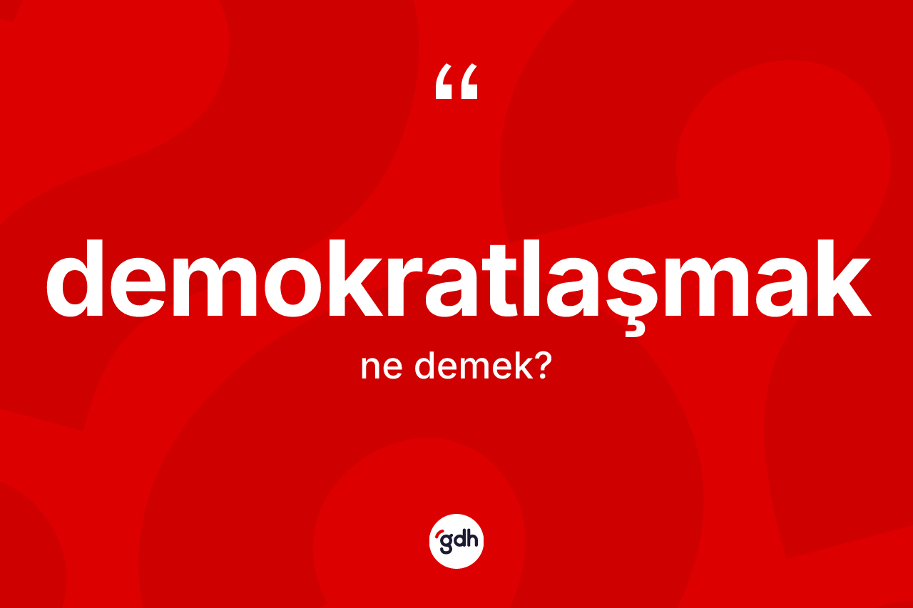 Demokratlaşmak kelimesinin sözlükteki tanımı nedir?