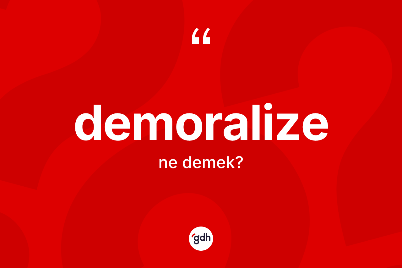 Demoralize kelimesi ne anlama gelir? Demoralizenin TDK'ya göre anlamı nedir?