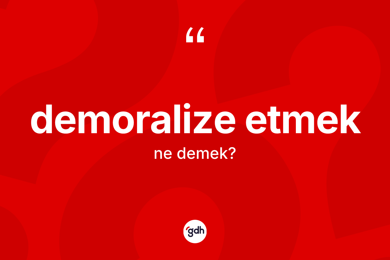 Demoralize etmek ifadesinin anlamı nedir?