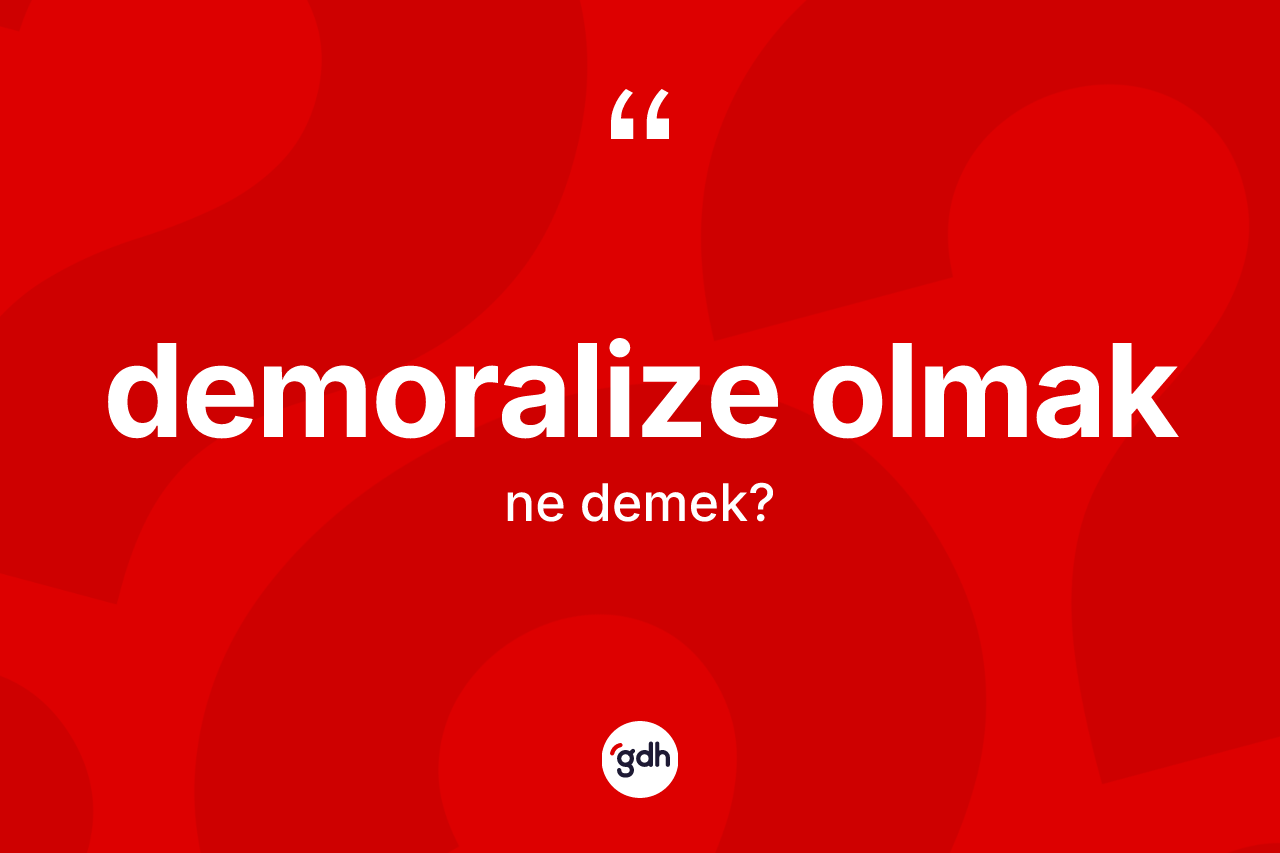 Demoralize olmak ifadesinin sözlükteki anlamı nedir?