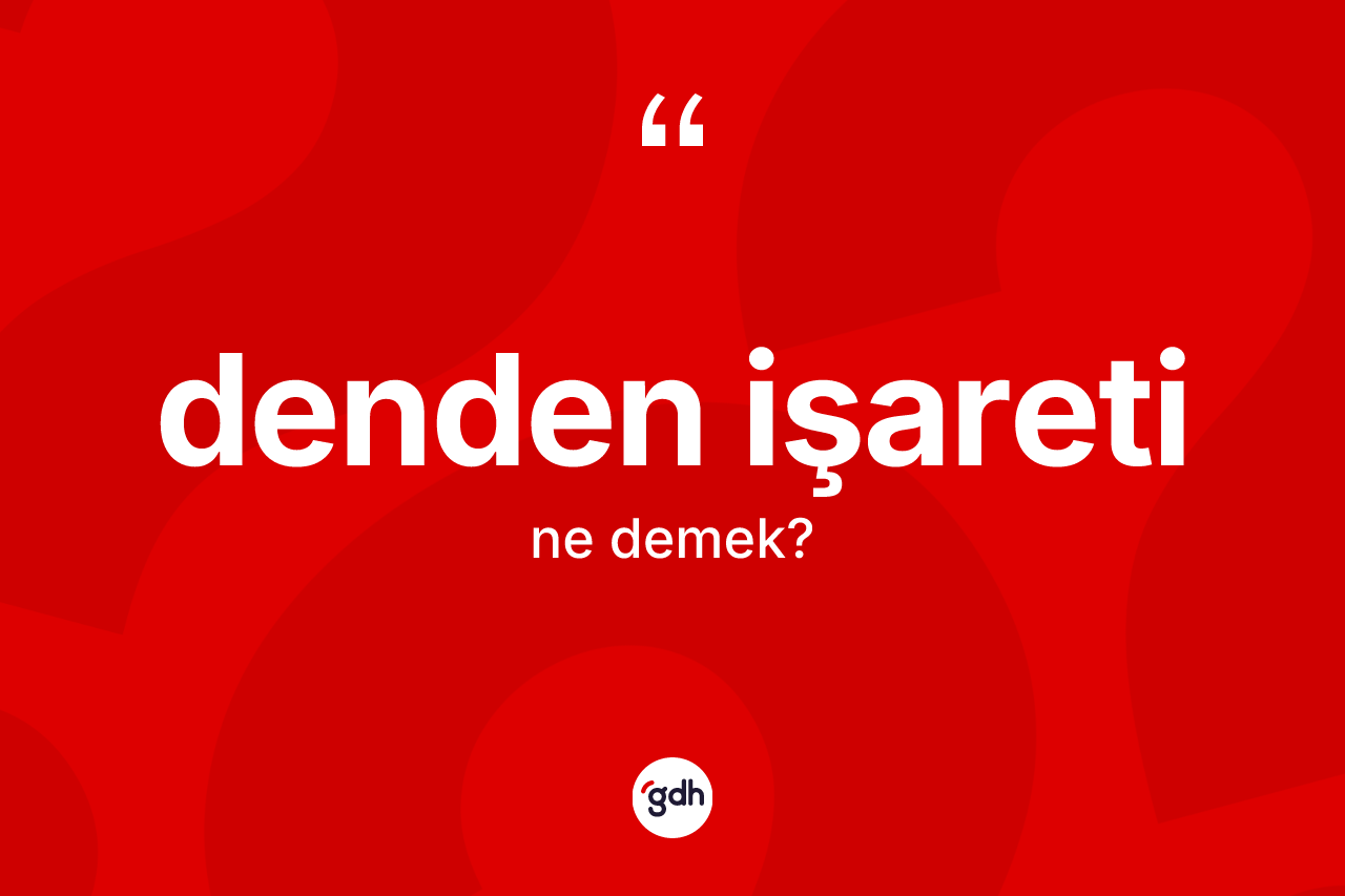 Denden işareti kelimesi ne anlama gelir? Denden işareti kelimesinin TDK'ya göre açıklaması nedir?