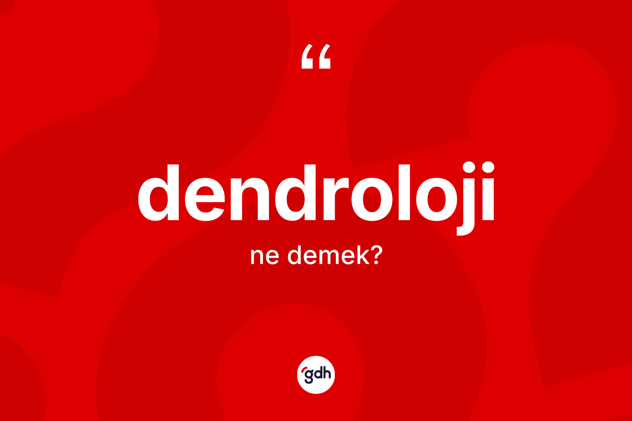 Dendroloji kelimesi ne anlama gelir? Dendroloji kelimesinin özellikleri nelerdir?