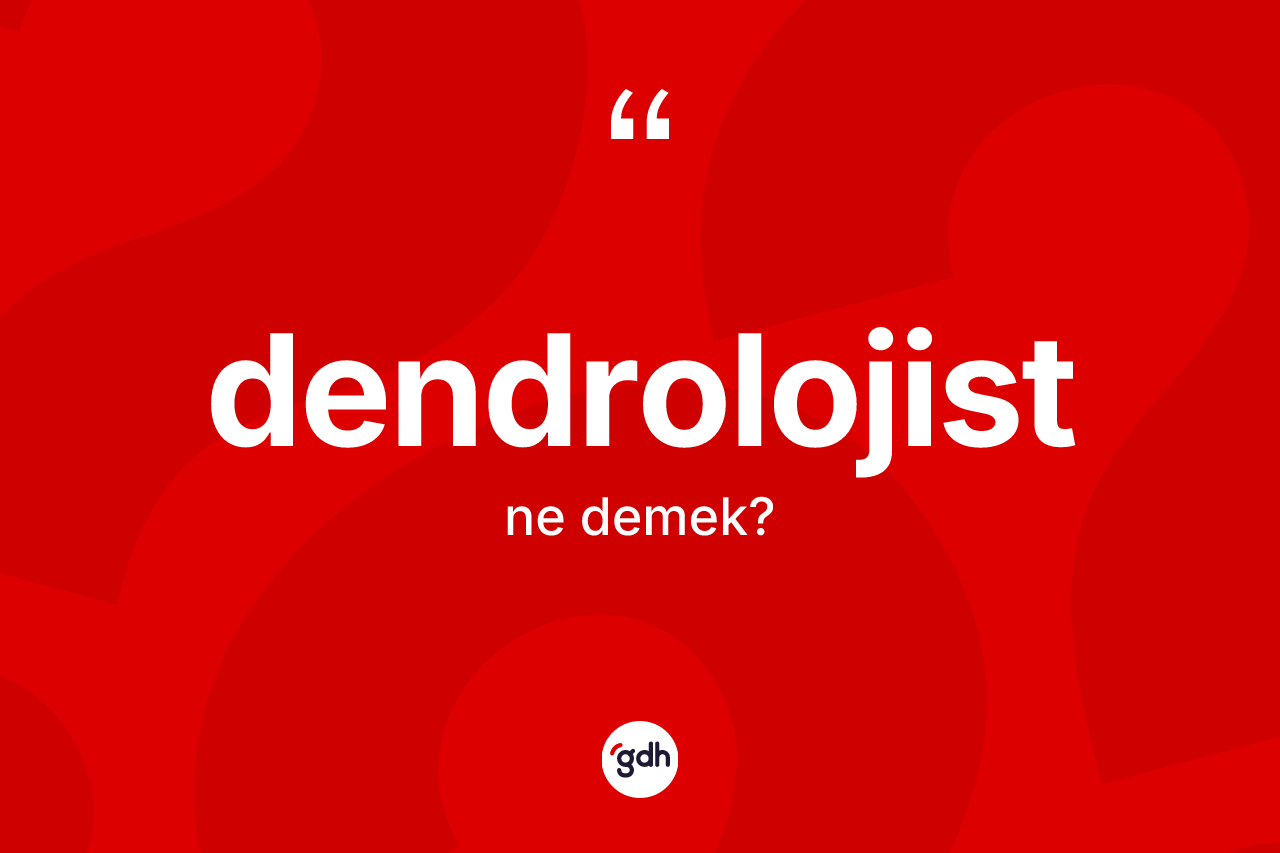 Dendrolojist kelimesinin tanımı nedir?