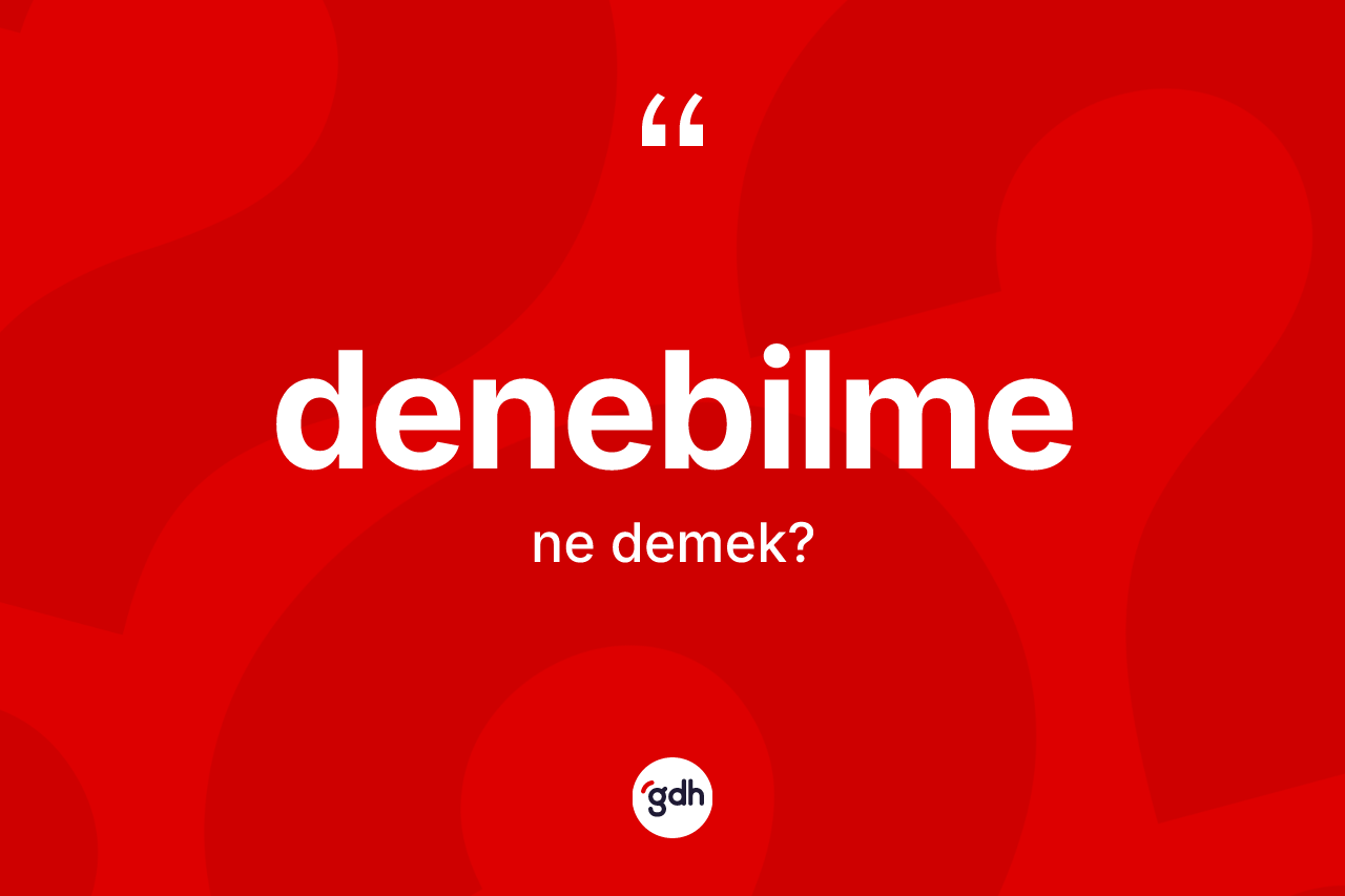 Denebilme kelimesinin tanımı nedir? Denebilmenin kısaca tanımı nedir?