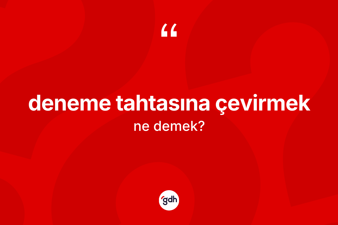 Deneme tahtasına çevirmek ne anlama gelir?