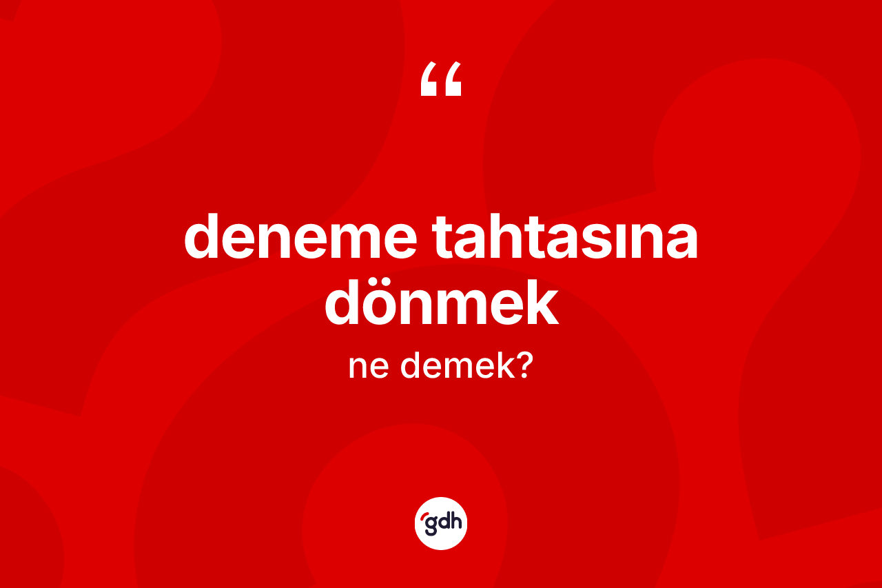 Deneme tahtasına dönmek ifadesinin kısaca anlamı nedir?
