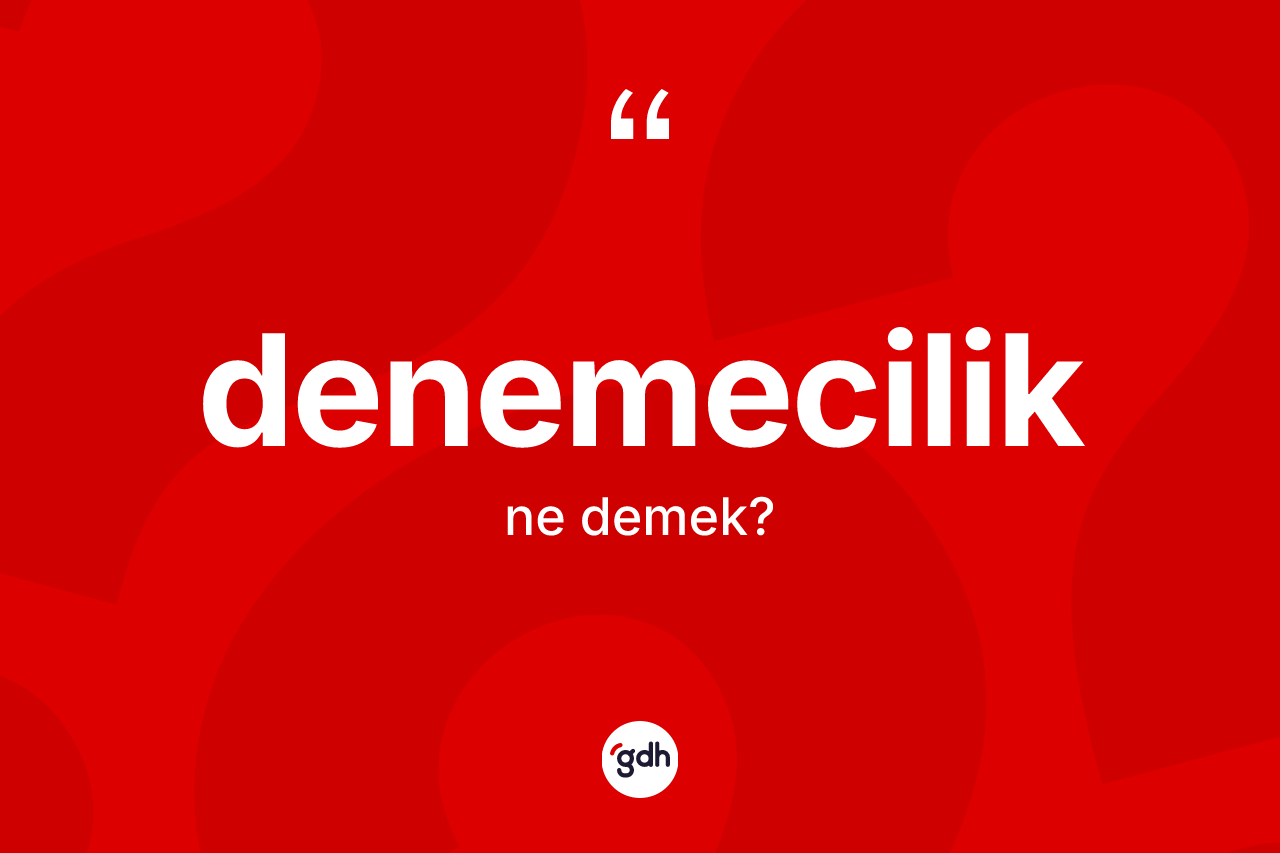 Denemecilik kelimesinin tanımı nedir? Denemeciliğin TDK'ya göre anlamı nedir?