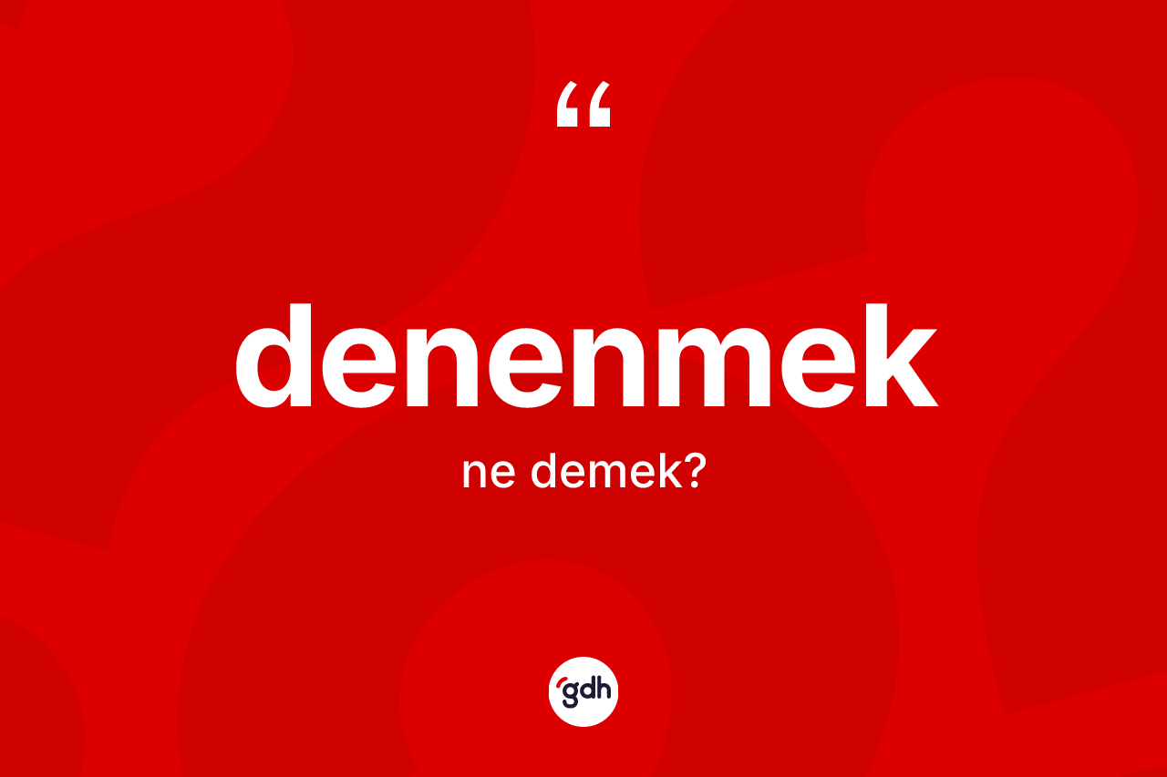 Denenmek kelimesinin anlamı nedir? Denenmeğin kısaca tanımı nedir?