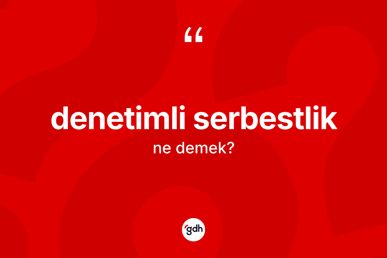 Denetimli serbestlik kelimesi ne demek?