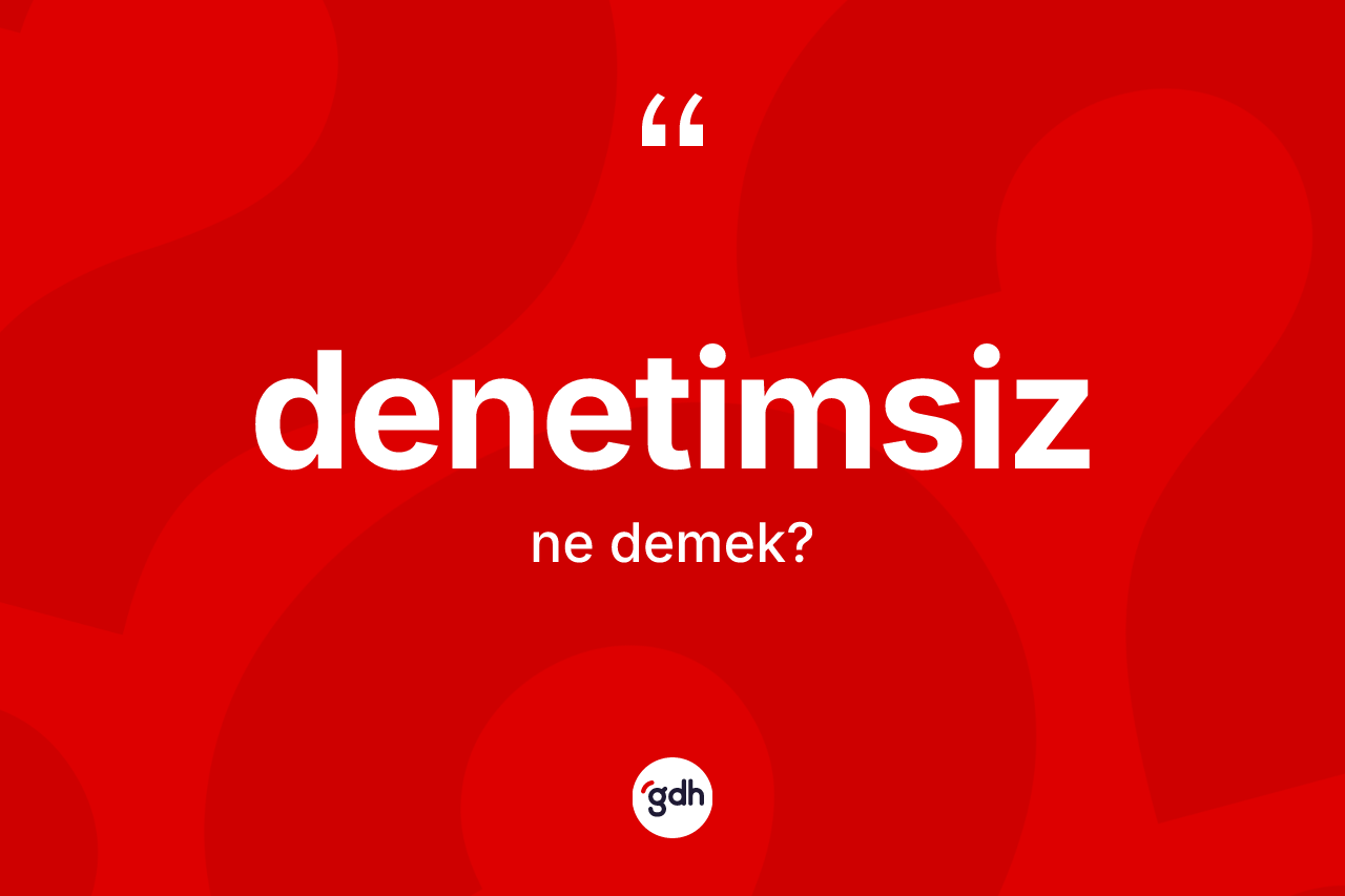 Denetimsiz kelimesi ne anlama gelir? Denetimsizin TDK'ya göre anlamı nedir?
