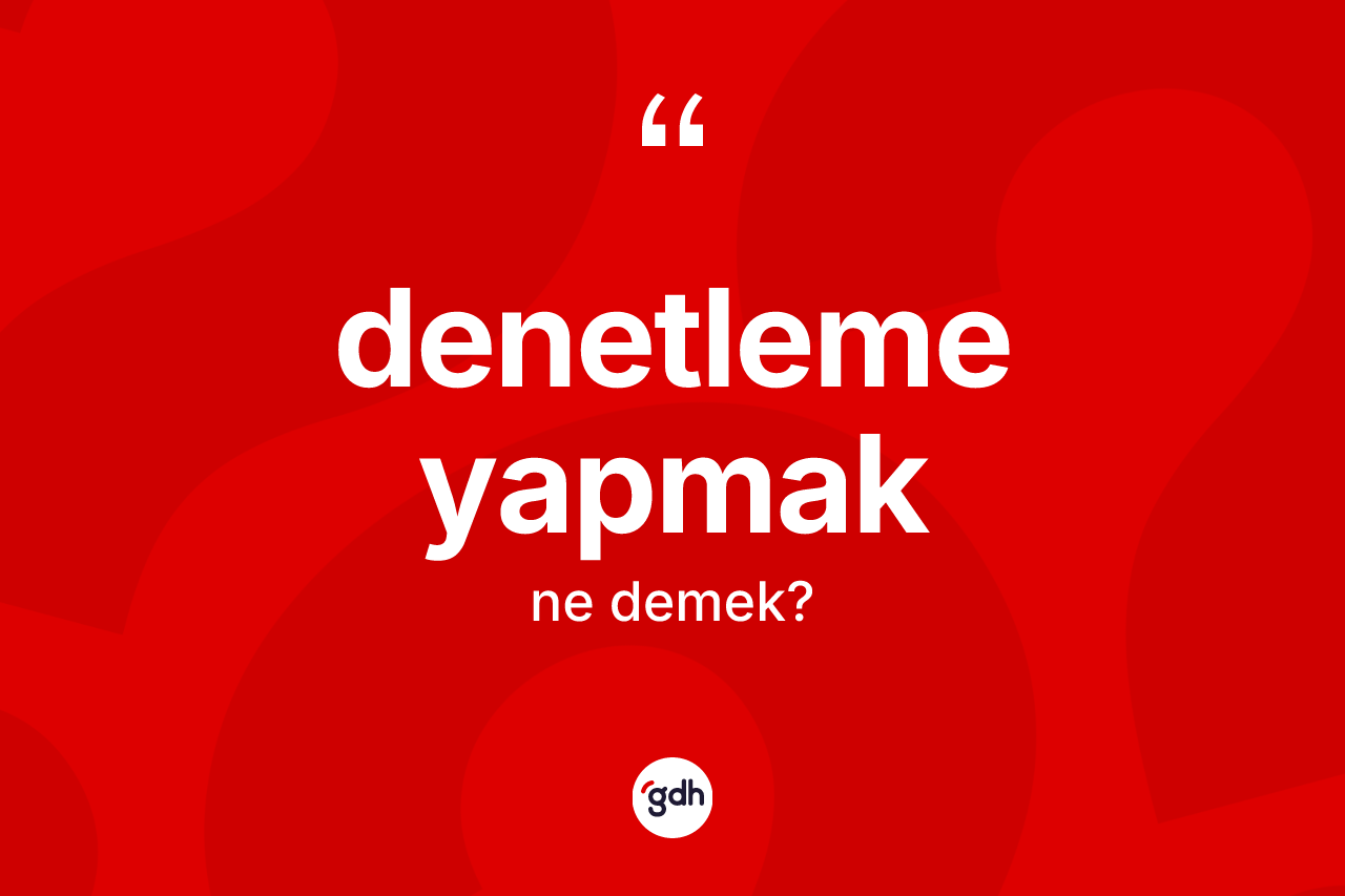 Denetleme yapmak ifadesinin tanımı nedir? Denetleme yapmak ifadesinin TDK açıklaması nedir?
