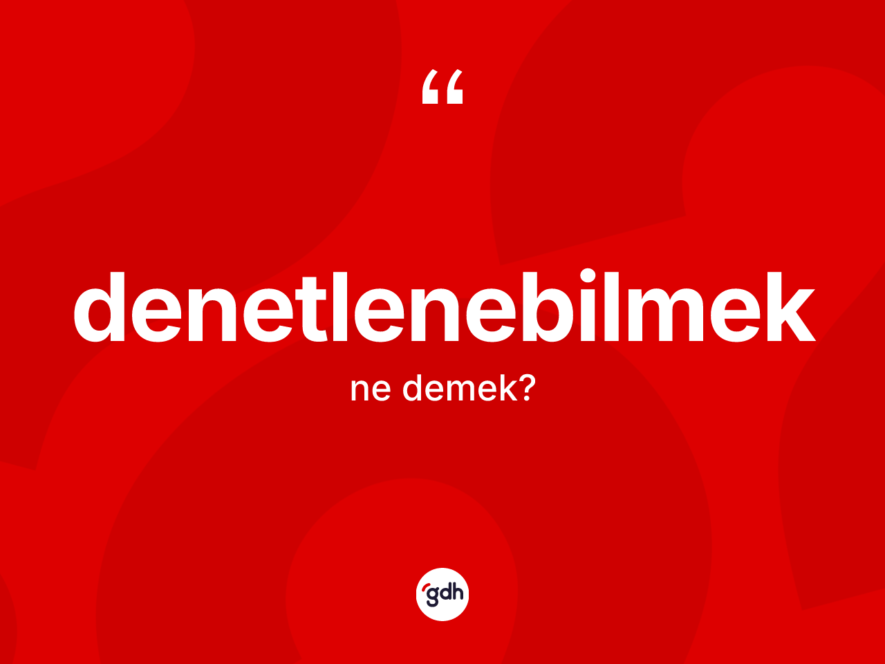 Denetlenebilmek kelimesinin tanımı nedir? Denetlenebilmeğin halk arasındaki kullanımı nasıldır?