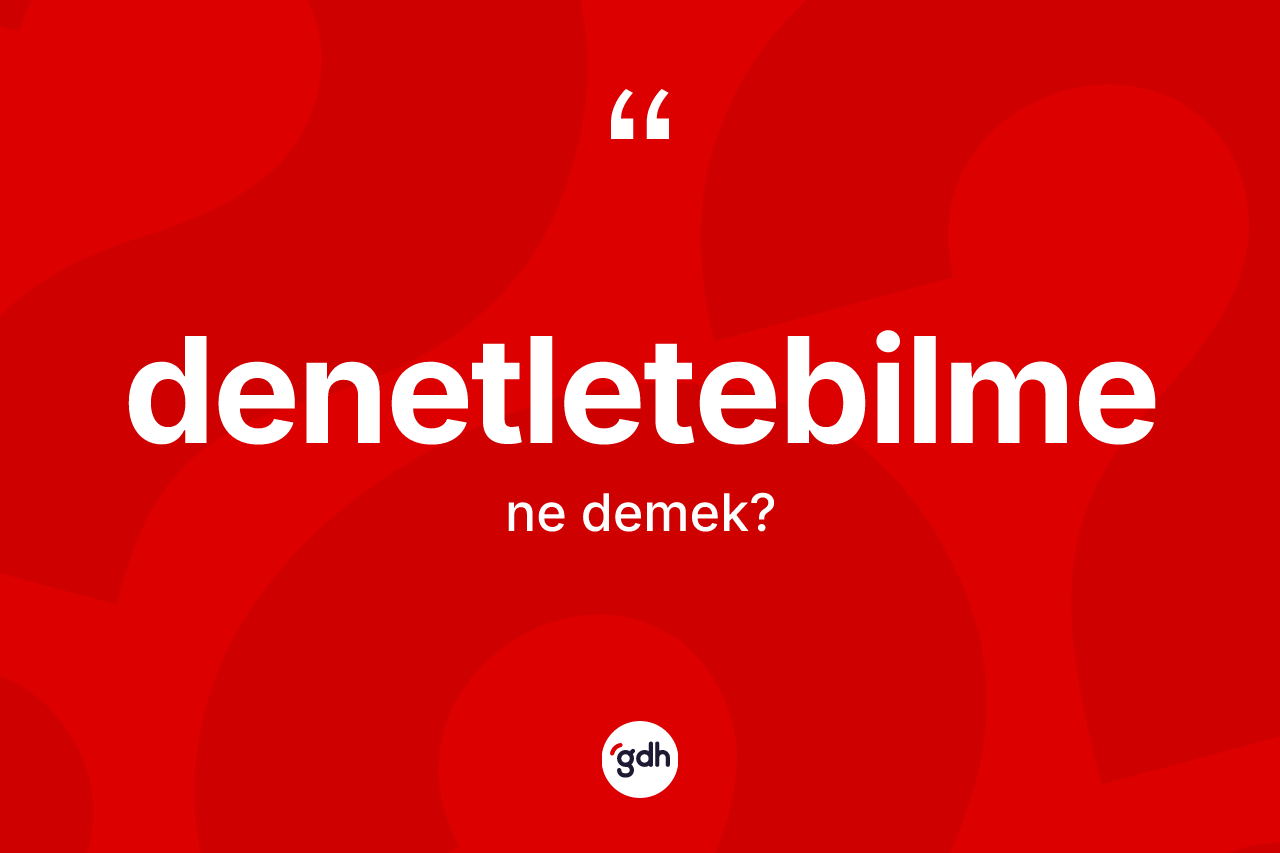 Denetletebilme kelimesinin anlamı nedir? Denetletebilmenin TDK'ya göre anlamı nedir?