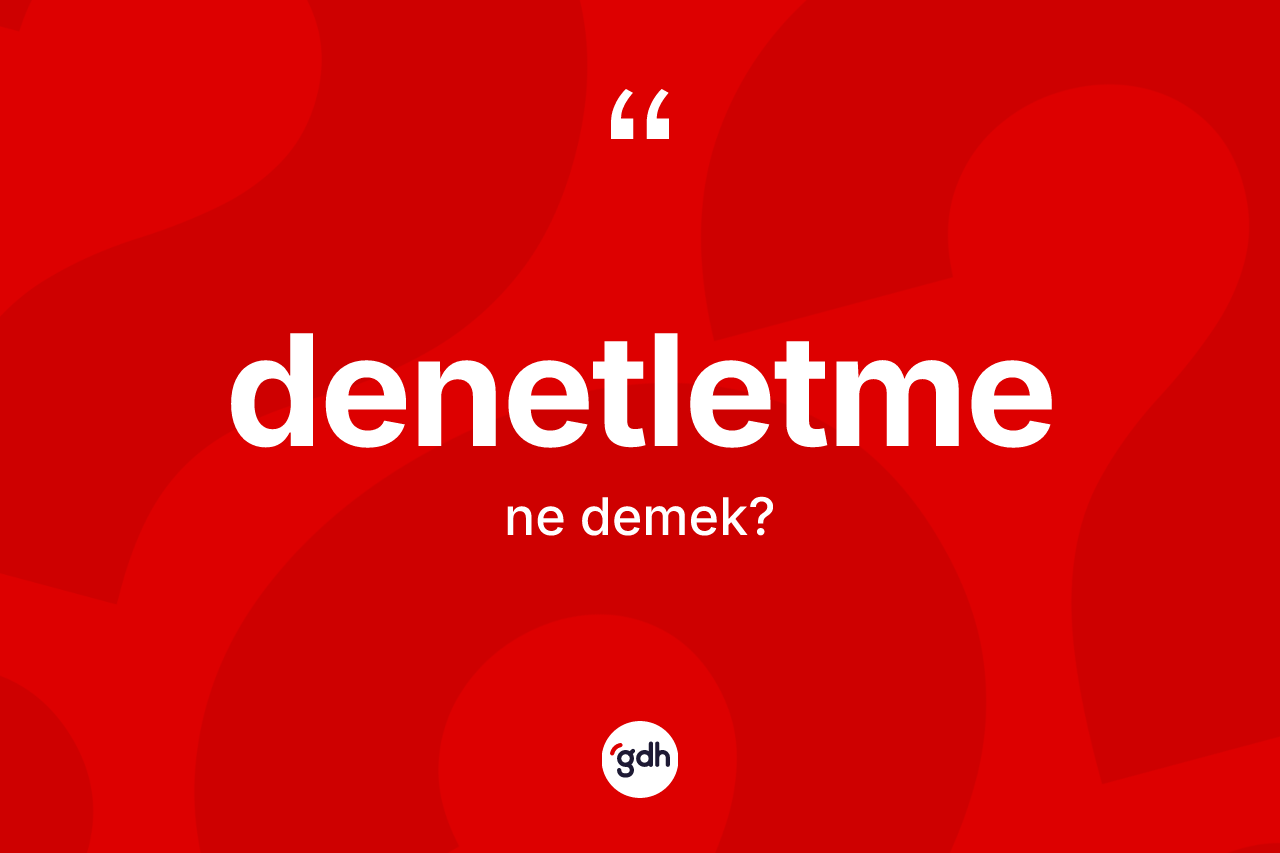 Denetletme kelimesinin anlamı nedir? Denetletme kelimesinin özellikleri nelerdir?