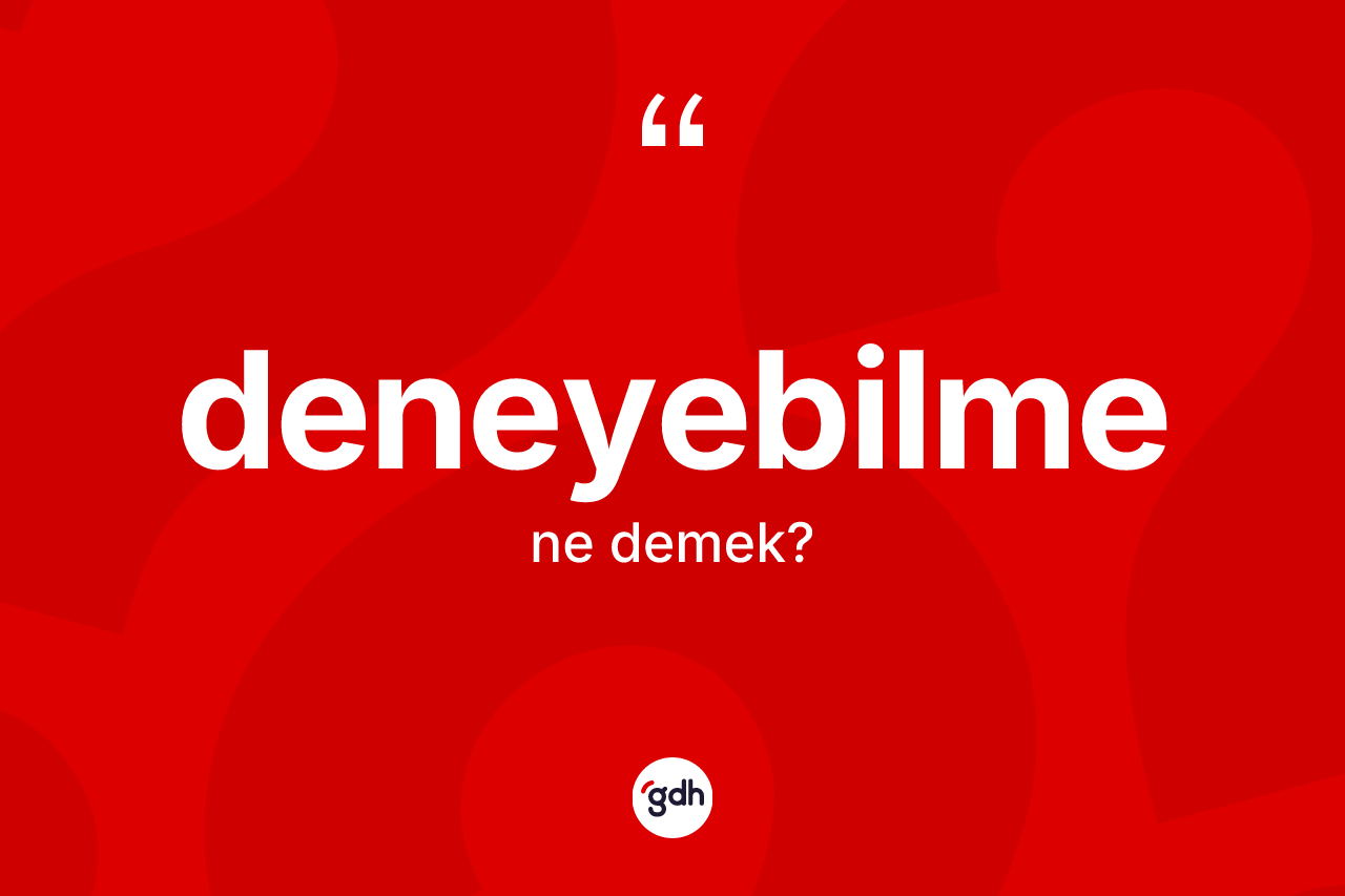 Deneyebilme kelimesinin sözlükteki tanımı nedir? Deneyebilmenin TDK'ya göre anlamı nedir?