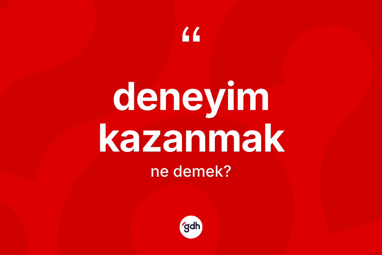 Deneyim kazanmak ne demektir? Deneyim kazanmak ifadesinin TDK'ya göre açıklaması nedir?