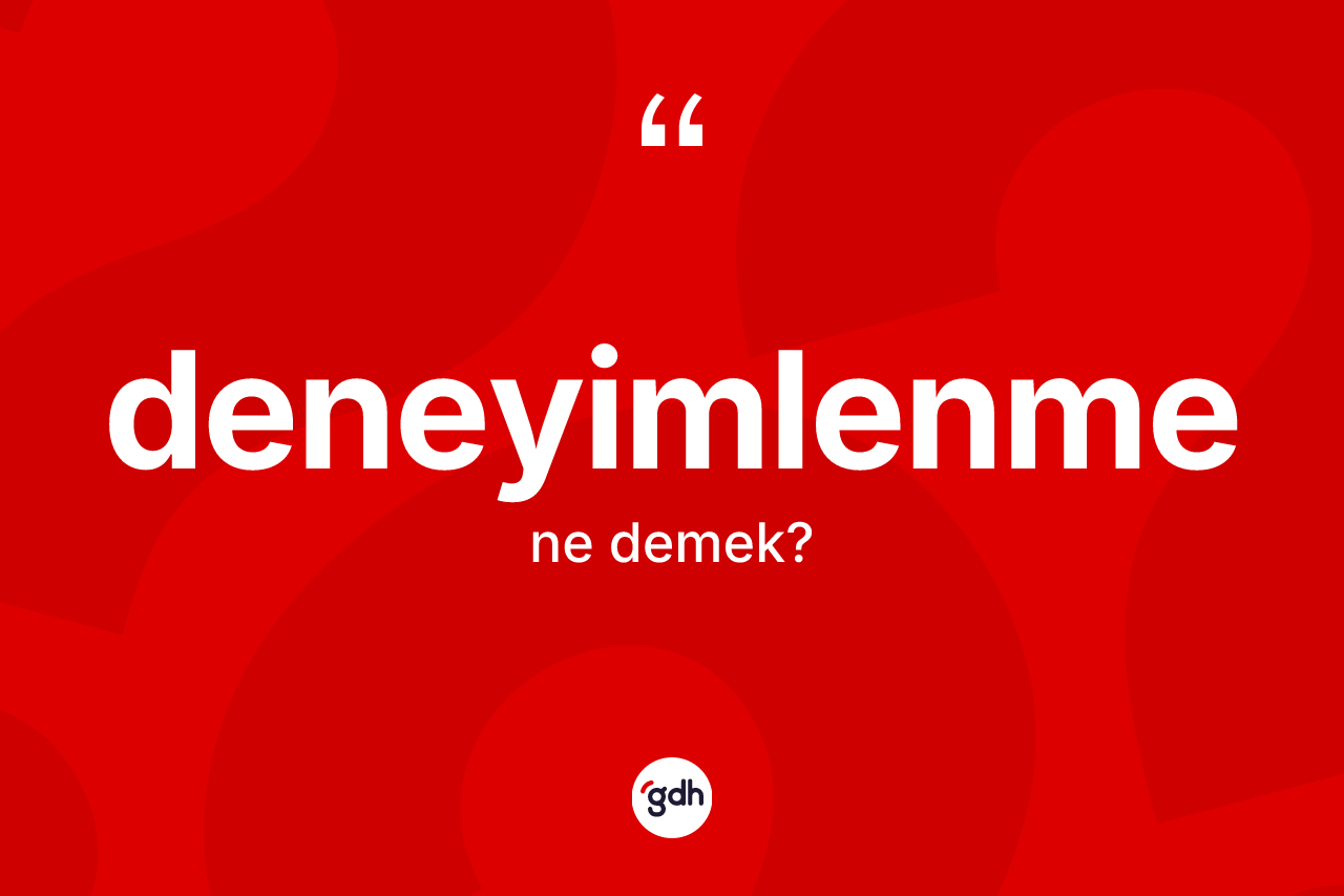 Deneyimlenme ne demek? Deneyimlenme kelimesinin özellikleri nelerdir?